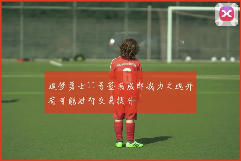 追梦勇士11号签或成即战力之选并有可能进行交易提升