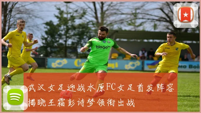 武汉女足迎战水原FC女足首发阵容揭晓王霜彭诗梦领衔出战