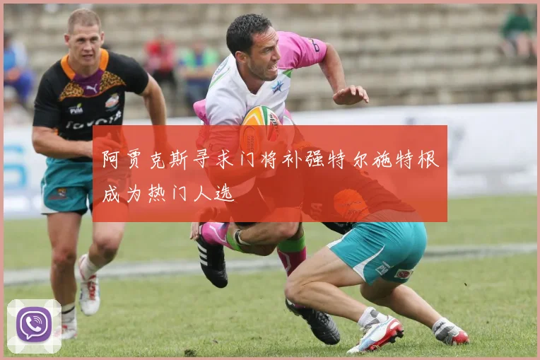 阿贾克斯寻求门将补强特尔施特根成为热门人选