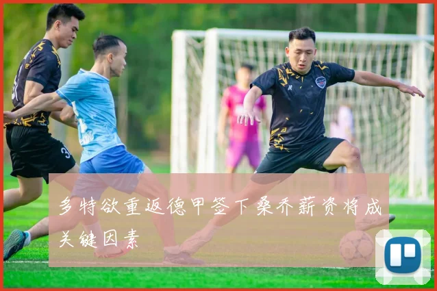 多特欲重返德甲签下桑乔薪资将成关键因素