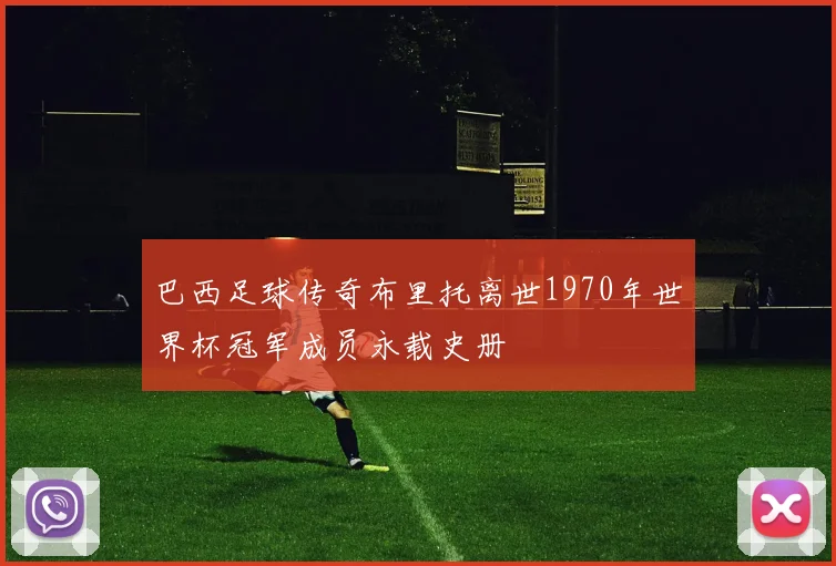 巴西足球传奇布里托离世1970年世界杯冠军成员永载史册