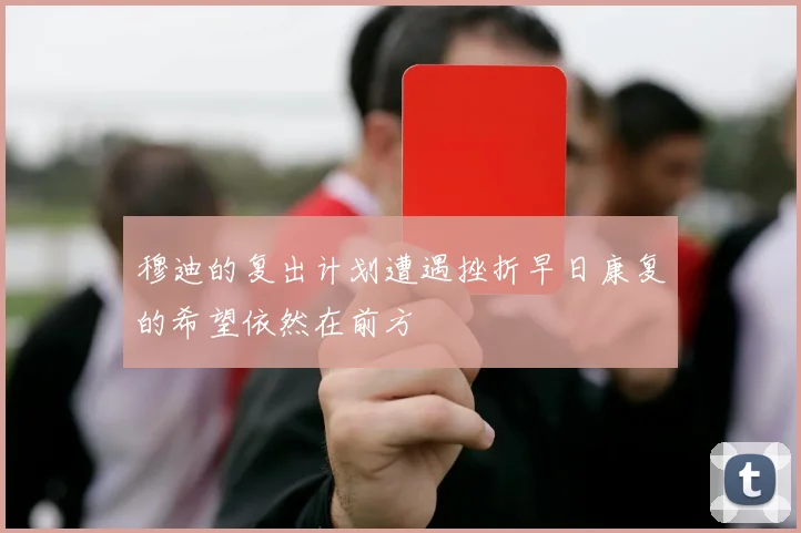穆迪的复出计划遭遇挫折早日康复的希望依然在前方